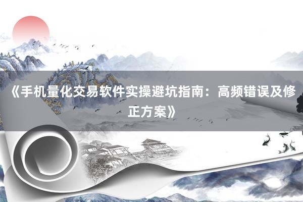 《手机量化交易软件实操避坑指南：高频错误及修正方案》