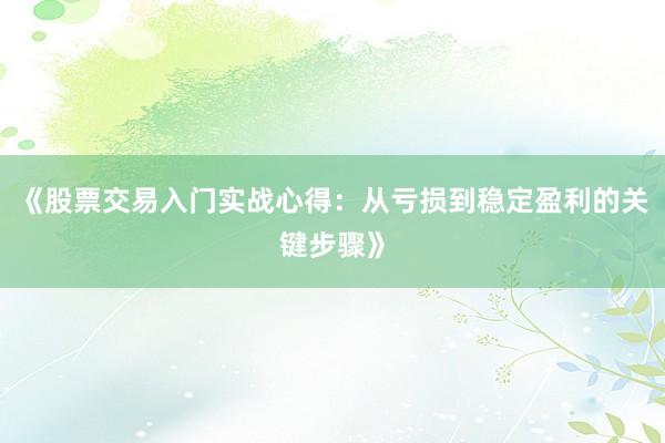 《股票交易入门实战心得：从亏损到稳定盈利的关键步骤》