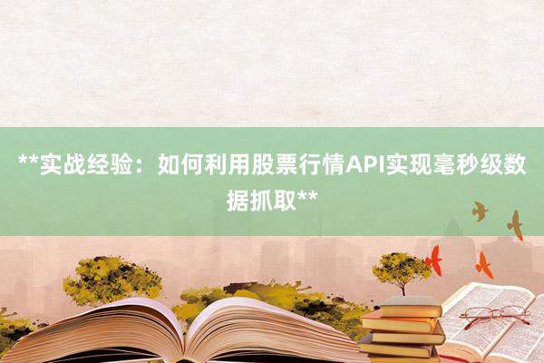 **实战经验：如何利用股票行情API实现毫秒级数据抓取**