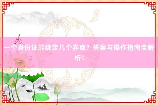 一个身份证能绑定几个券商？答案与操作指南全解析！