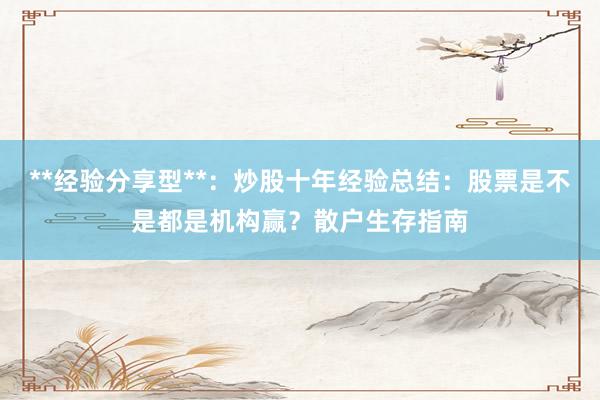 **经验分享型**：炒股十年经验总结：股票是不是都是机构赢？散户生存指南