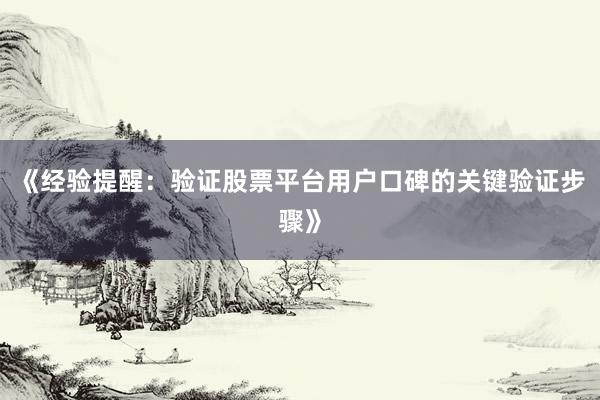 《经验提醒：验证股票平台用户口碑的关键验证步骤》