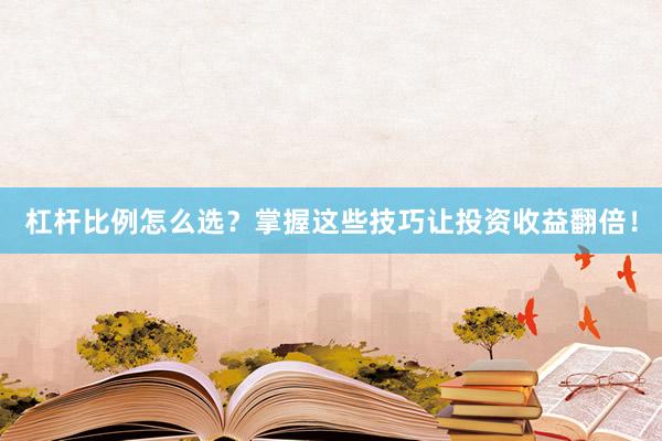 杠杆比例怎么选？掌握这些技巧让投资收益翻倍！