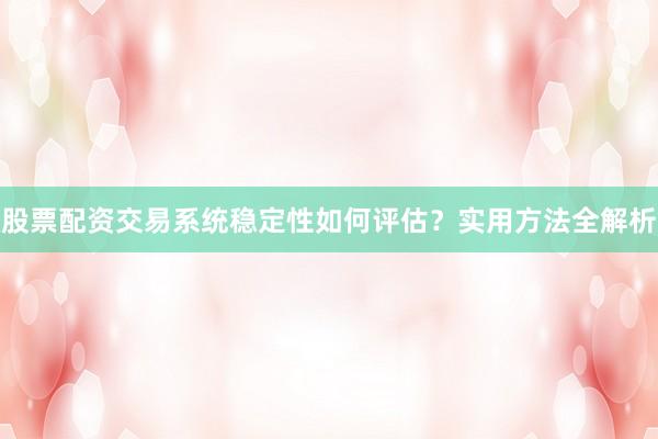 股票配资交易系统稳定性如何评估？实用方法全解析