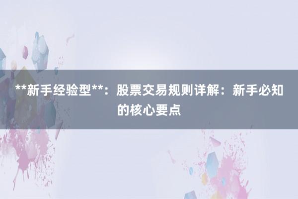 **新手经验型**：股票交易规则详解：新手必知的核心要点