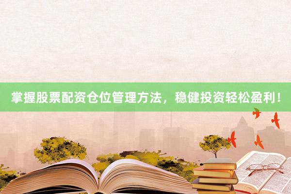 掌握股票配资仓位管理方法，稳健投资轻松盈利！