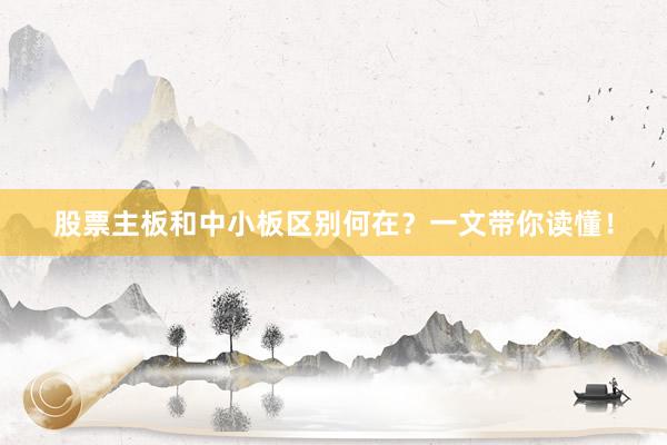 股票主板和中小板区别何在？一文带你读懂！