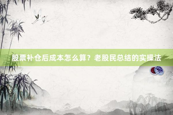 股票补仓后成本怎么算？老股民总结的实操法