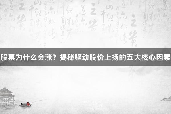 股票为什么会涨？揭秘驱动股价上扬的五大核心因素