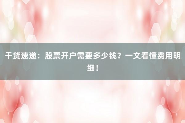 干货速递：股票开户需要多少钱？一文看懂费用明细！