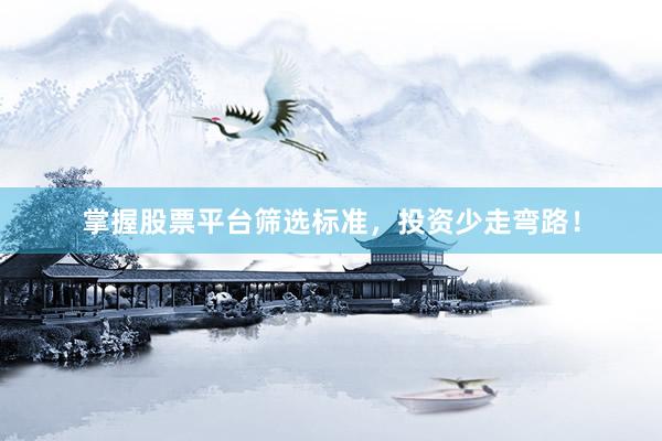 掌握股票平台筛选标准，投资少走弯路！