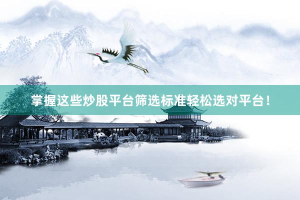 掌握这些炒股平台筛选标准轻松选对平台！