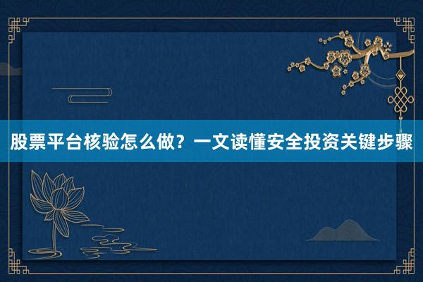 股票平台核验怎么做？一文读懂安全投资关键步骤